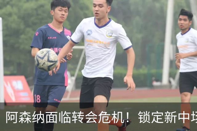 阿森纳面临转会危机！锁定新中场之星却遭切尔西争抢